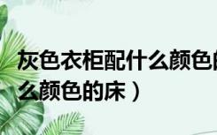 灰色衣柜配什么颜色的床好看（灰色衣柜配什么颜色的床）