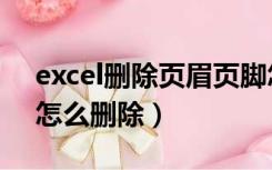 excel删除页眉页脚怎么删（excel页眉页脚怎么删除）