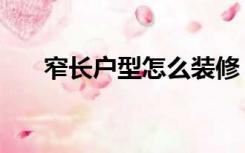 窄长户型怎么装修（窄客厅怎么装修）