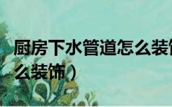 厨房下水管道怎么装饰好看（厨房下水管道怎么装饰）