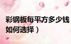 彩钢板每平方多少钱（彩钢板多少钱一平米该如何选择）