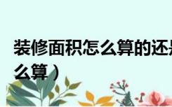 装修面积怎么算的还是室内面积（装修面积怎么算）