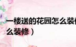 一楼送的花园怎么装修好看（一楼送的花园怎么装修）