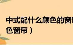 中式配什么颜色的窗帘布（中式家具配什么颜色窗帘）