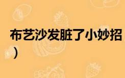 布艺沙发脏了小妙招（布艺沙发容易脏怎么办）