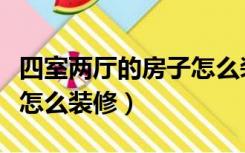 四室两厅的房子怎么装修好（四室两厅的房子怎么装修）
