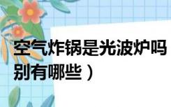 空气炸锅是光波炉吗（光波炉和空气炸锅的区别有哪些）