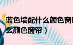 蓝色墙配什么颜色窗帘比较好看（蓝色墙配什么颜色窗帘）