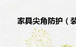家具尖角防护（装修尖角怎么防护）