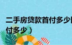 二手房贷款首付多少比例最好（二手房贷款首付多少）