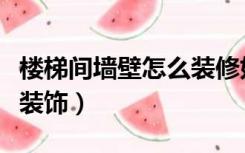 楼梯间墙壁怎么装修好（楼梯间的墙面做什么装饰）