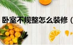 卧室不规整怎么装修（不规整房子怎么装修）