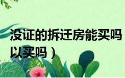 没证的拆迁房能买吗（没有房产证的拆迁房可以买吗）
