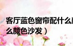 客厅蓝色窗帘配什么颜色沙发（蓝色窗帘配什么颜色沙发）