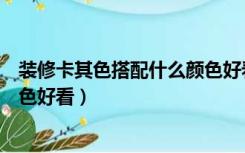 装修卡其色搭配什么颜色好看图片（装修卡其色搭配什么颜色好看）