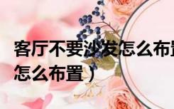 客厅不要沙发怎么布置才好看（客厅不要沙发怎么布置）