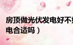 房顶做光伏发电好不好（农村房顶安装光伏发电合适吗）