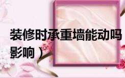 装修时承重墙能动吗（装修动了承重墙有哪些影响）