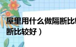 屋里用什么做隔断比较好呢（屋里用什么做隔断比较好）