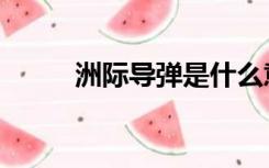 洲际导弹是什么意思（洲际导弹）