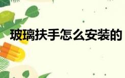玻璃扶手怎么安装的（玻璃扶手怎么安装）