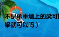 不是承重墙上的梁可以敲吗（承重墙只要不敲梁就可以吗）