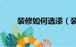 装修如何选漆（装修之前怎么选漆）