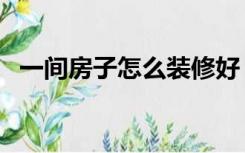 一间房子怎么装修好（一间房子怎么装修）
