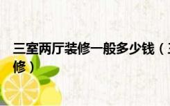 三室两厅装修一般多少钱（三室两厅装修多少钱如何选择装修）