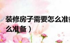 装修房子需要怎么准备家具（装修房子需要怎么准备）
