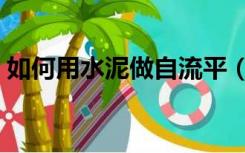 如何用水泥做自流平（如何做自流平水泥地）