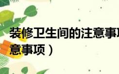 装修卫生间的注意事项（卫生间装修有哪些注意事项）