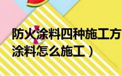 防火涂料四种施工方法,别错过啦!（油性防火涂料怎么施工）