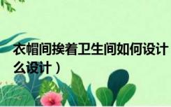 衣帽间挨着卫生间如何设计（衣帽间在主卧和卫生间之间怎么设计）