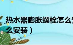 热水器膨胀螺栓怎么安装（热水器膨胀螺丝怎么安装）