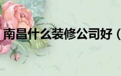 南昌什么装修公司好（南昌装修行业怎么样）