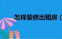 怎样装修出租房（怎么装修出租房）
