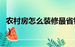 农村房怎么装修最省钱知乎（农村房怎么装修）
