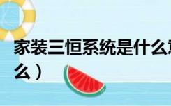 家装三恒系统是什么意思（家装三恒系统是什么）