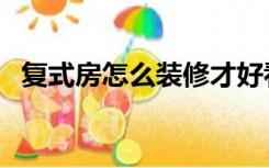 复式房怎么装修才好看（复式房怎么装修）