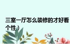 三室一厅怎么装修的才好看（怎样才能把三室一厅装修得有个性）
