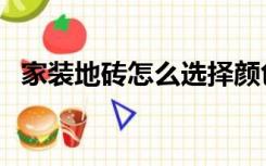 家装地砖怎么选择颜色（家装地砖怎么选）
