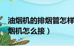 油烟机的排烟管怎样接?（油烟机排烟管和油烟机怎么接）