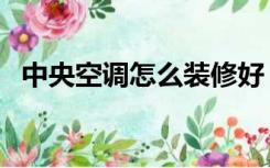 中央空调怎么装修好（中央空调怎么装修）