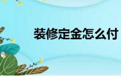 装修定金怎么付（装修金怎么付）