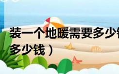 装一个地暖需要多少钱（在家安装个地暖需要多少钱）