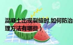 混凝土出现裂缝时,如何防治和处理（混凝土裂缝的原因及处理方法有哪些）