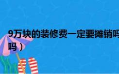 9万块的装修费一定要摊销吗吗（9万块的装修费一定要摊销吗）