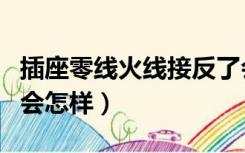 插座零线火线接反了会怎样（零线火线接反了会怎样）
