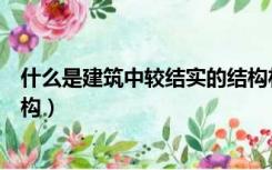 什么是建筑中较结实的结构材料（什么是建筑中较结实的结构）